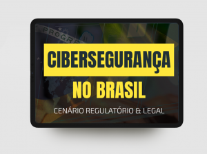 Cibersegurança no Brasil: Cenário Regulatório e Legal